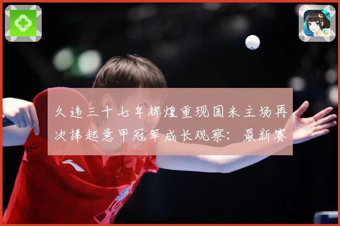 久违三十七年辉煌重现国米主场再次捧起意甲冠军成长观察：最新赛事动态与深度分析