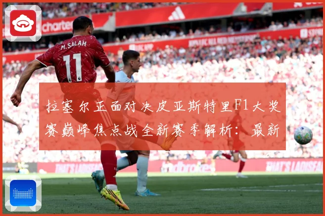 拉塞尔正面对决皮亚斯特里F1大奖赛巅峰焦点战全新赛季解析：最新赛事动态与深度分析