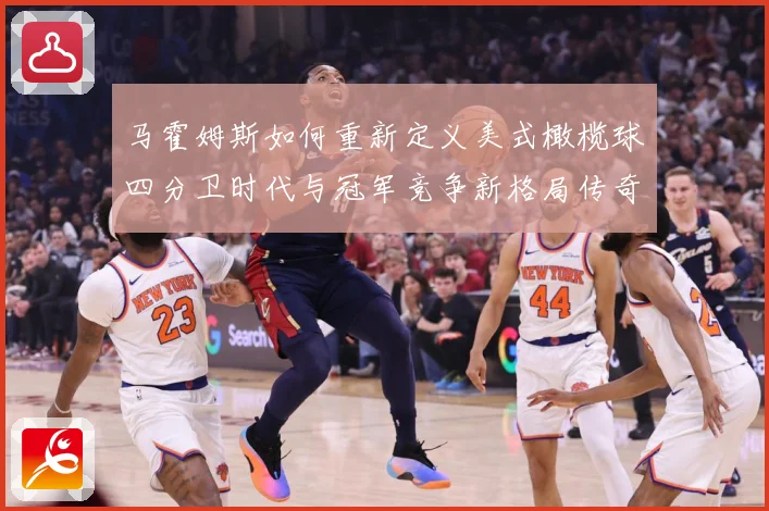 马霍姆斯如何重新定义美式橄榄球四分卫时代与冠军竞争新格局传奇：最新赛事动态与深度分析