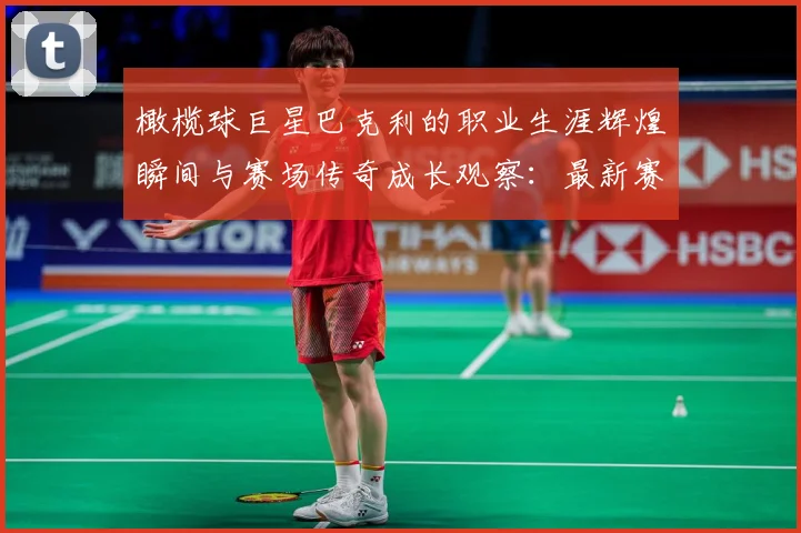 橄榄球巨星巴克利的职业生涯辉煌瞬间与赛场传奇成长观察：最新赛事动态与深度分析