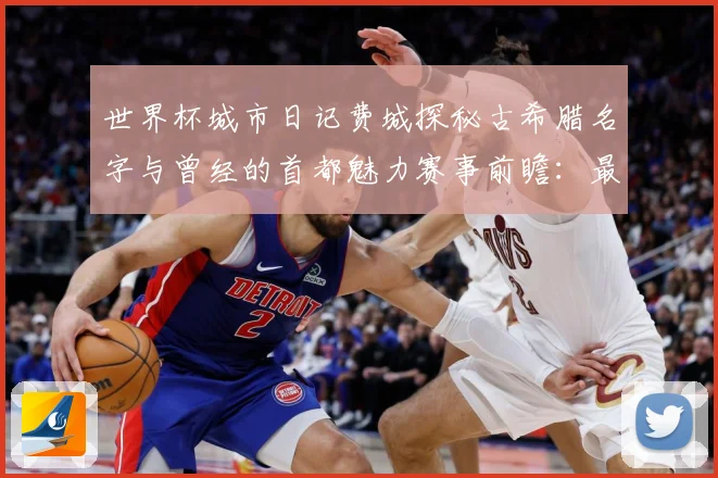 世界杯城市日记费城探秘古希腊名字与曾经的首都魅力赛事前瞻：最新赛事动态与深度分析