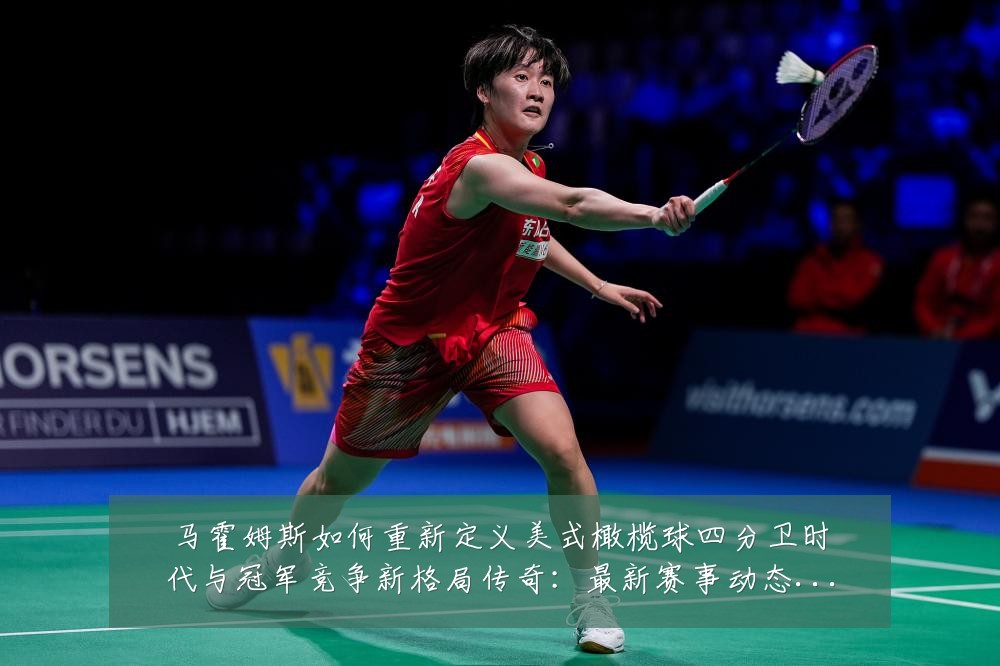 马霍姆斯如何重新定义美式橄榄球四分卫时代与冠军竞争新格局传奇:最新赛事动态与深度分析