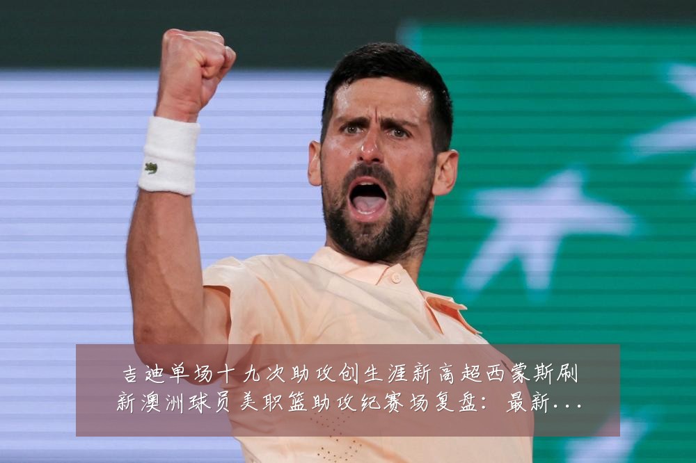 吉迪单场十九次助攻创生涯新高超西蒙斯刷新澳洲球员美职篮助攻纪赛场复盘:最新赛事动态与深度分析