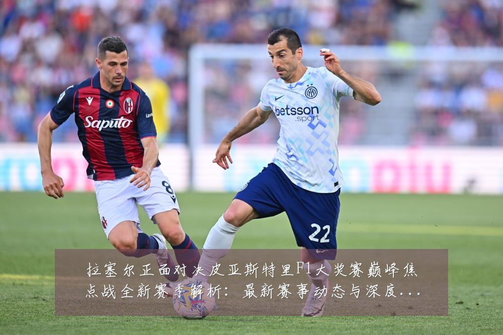 拉塞尔正面对决皮亚斯特里F1大奖赛巅峰焦点战全新赛季解析：最新赛事动态与深度分析