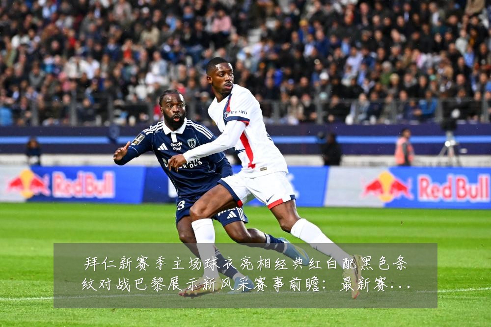 拜仁新赛季主场球衣亮相经典红白配黑色条纹对战巴黎展示新风采赛事前瞻：最新赛事动态与深度分析