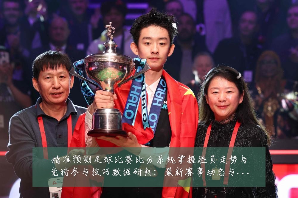 精准预测足球比赛比分系统掌握胜负走势与竞猜参与技巧数据研判：最新赛事动态与深度分析