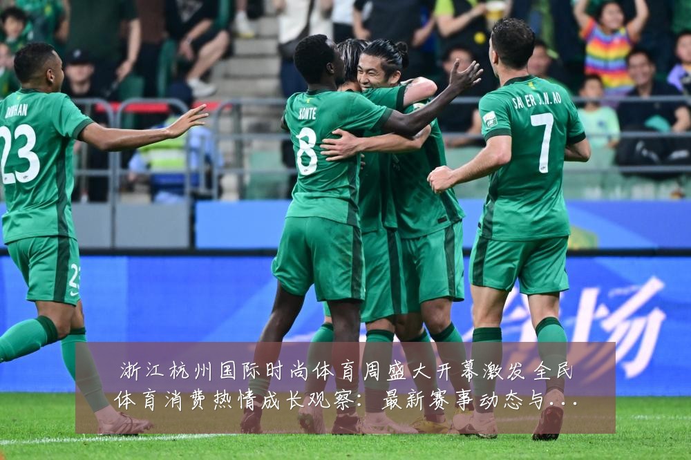 浙江杭州国际时尚体育周盛大开幕激发全民体育消费热情成长观察:最新赛事动态与深度分析
