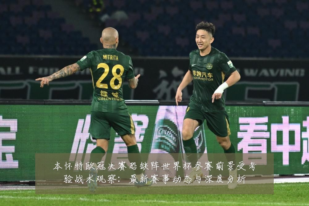 本怀特欧冠决赛恐缺阵世界杯参赛前景受考验战术观察：最新赛事动态与深度分析